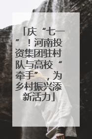 庆“七一”！河南投资集团驻村队与高校“牵手”，为乡村振兴添新活力